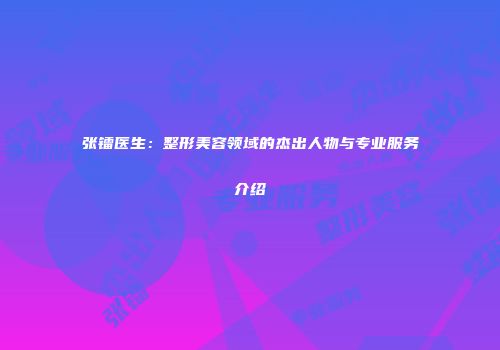 张镭医生：整形美容领域的杰出人物与专业服务介绍