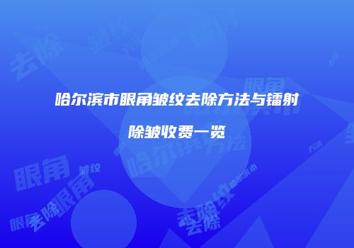 哈尔滨市眼角皱纹去除方法与镭射除皱收费一览