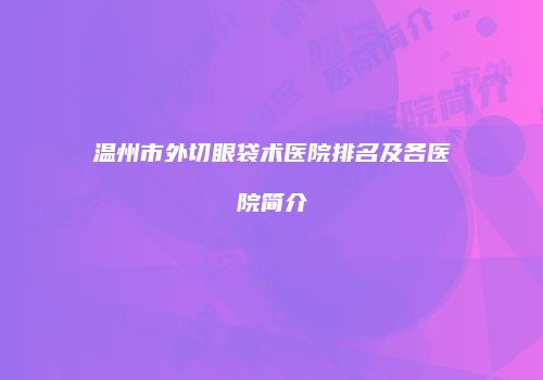 温州市外切眼袋术医院排名及各医院简介