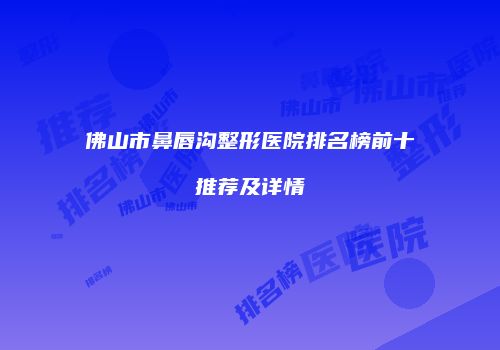 佛山市鼻唇沟整形医院排名榜前十推荐及详情
