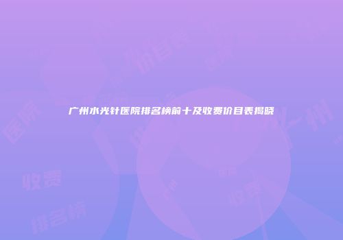 广州水光针医院排名榜前十及收费价目表揭晓