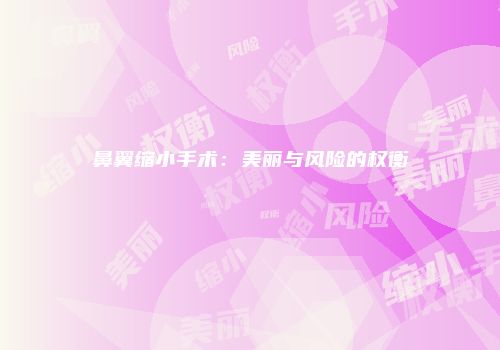 鼻翼缩小手术：美丽与风险的权衡