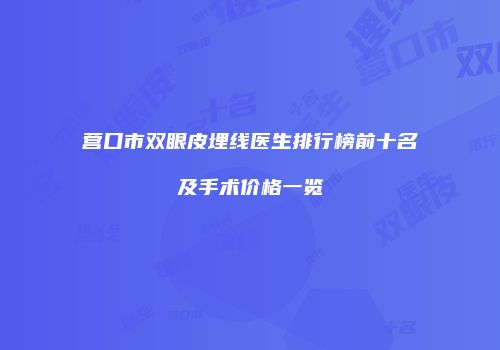 营口市双眼皮埋线医生排行榜前十名及手术价格一览