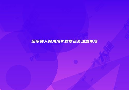 吸脂瘦大腿术后护理要点及注意事项