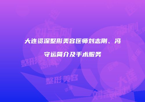 大连资深整形美容医师刘志刚、冯守运简介及手术服务