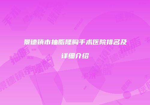 景德镇市抽脂隆胸手术医院排名及详细介绍