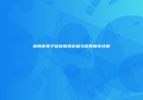 赣州市鼻子硅胶隆鼻价格与医院推荐详解