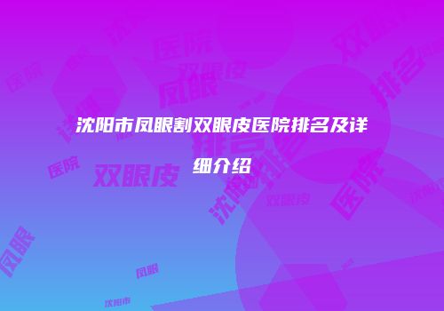 沈阳市凤眼割双眼皮医院排名及详细介绍