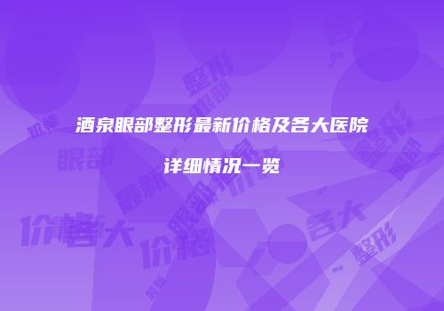 酒泉眼部整形最新价格及各大医院详细情况一览