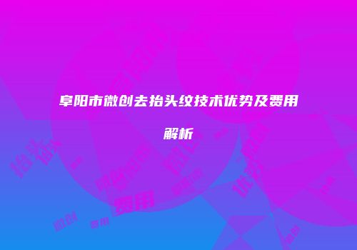 阜阳市微创去抬头纹技术优势及费用解析