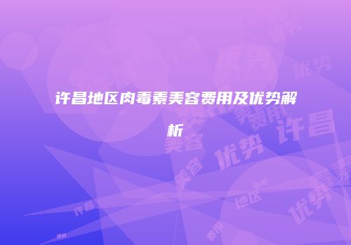 许昌地区肉毒素美容费用及优势解析