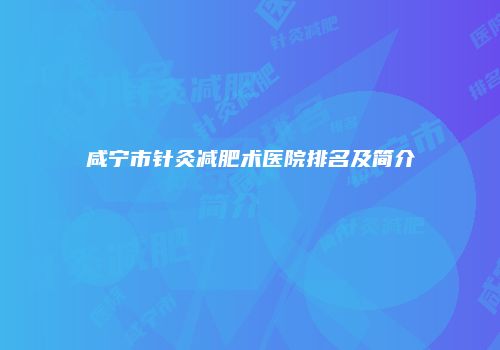咸宁市针灸减肥术医院排名及简介