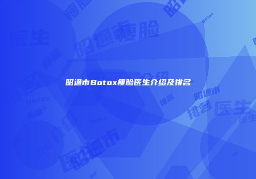 昭通市Botox瘦脸医生介绍及排名