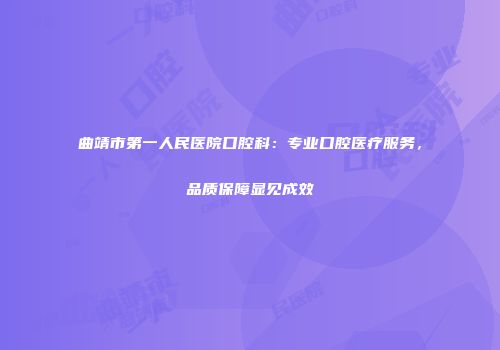 曲靖市第一人民医院口腔科：专业口腔医疗服务，品质保障显见成效