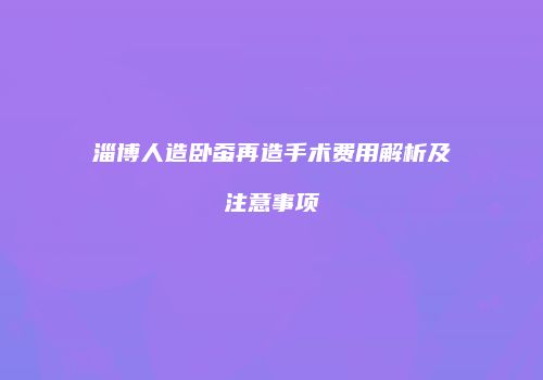 淄博人造卧蚕再造手术费用解析及注意事项
