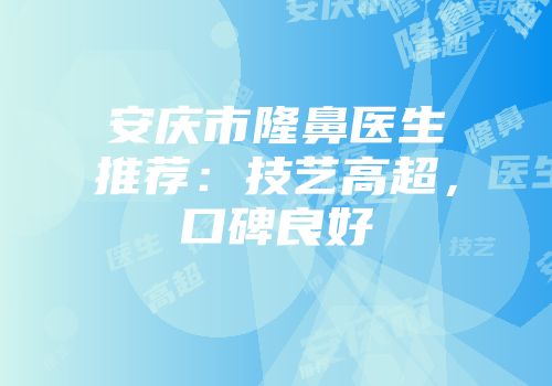 安庆市隆鼻医生推荐：技艺高超，口碑良好