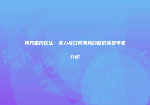 何方整形医生：实力与口碑兼具的整形美容专家介绍