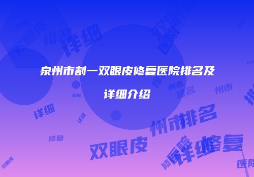 泉州市割一双眼皮修复医院排名及详细介绍
