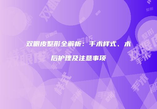 双眼皮整形全解析：手术样式、术后护理及注意事项