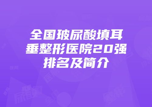 全国玻尿酸填耳垂整形医院20强排名及简介