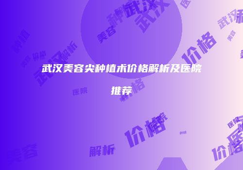 武汉美容尖种植术价格解析及医院推荐