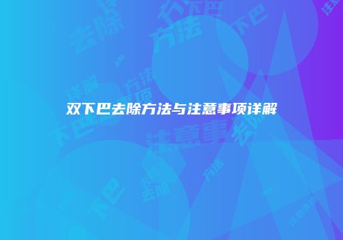 双下巴去除方法与注意事项详解