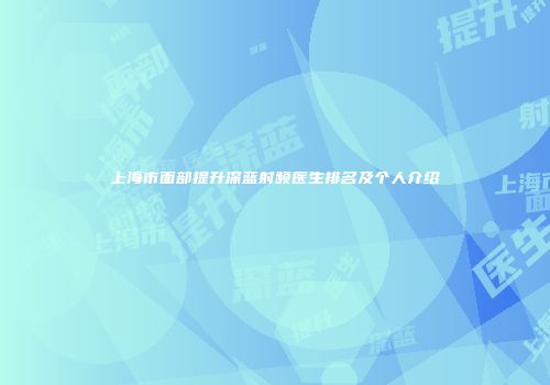 上海市面部提升深蓝射频医生排名及个人介绍