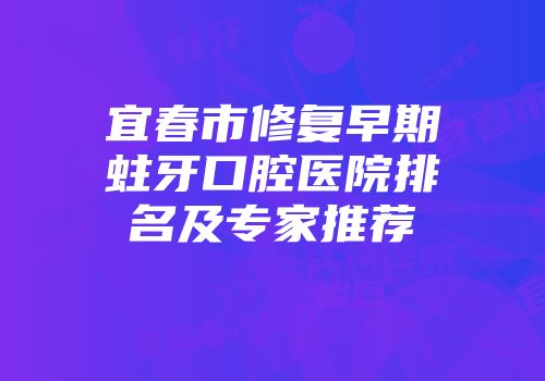 宜春市修复早期蛀牙口腔医院排名及专家推荐