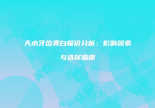 天水牙齿美白报价分析：影响因素与选择指南