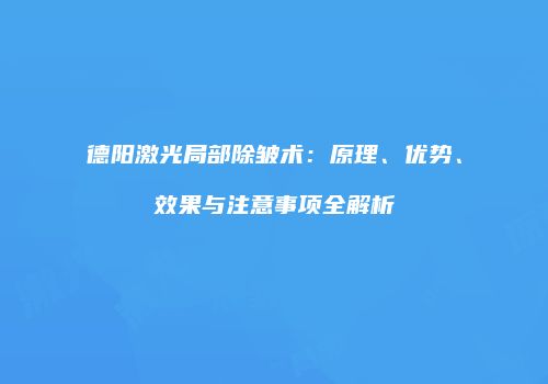 德阳激光局部除皱术：原理、优势、效果与注意事项全解析