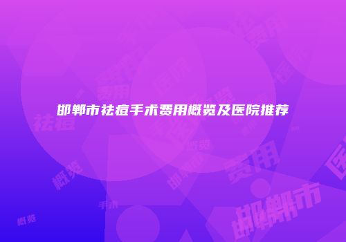 邯郸市祛痘手术费用概览及医院推荐