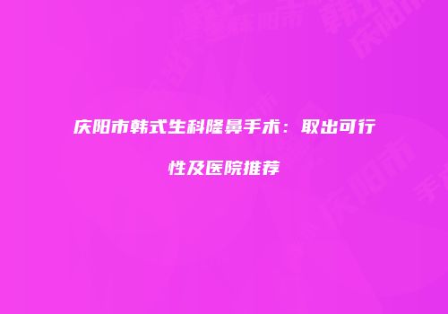 庆阳市韩式生科隆鼻手术：取出可行性及医院推荐