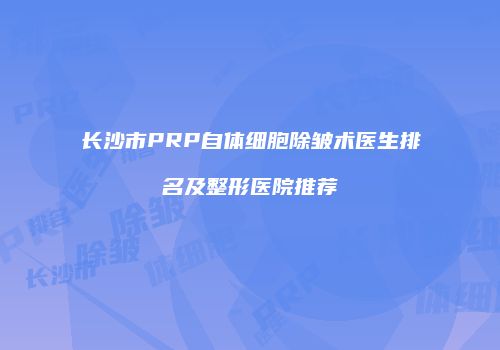 长沙市PRP自体细胞除皱术医生排名及整形医院推荐