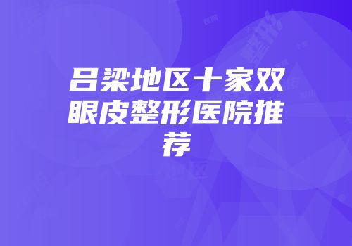 吕梁地区十家双眼皮整形医院推荐