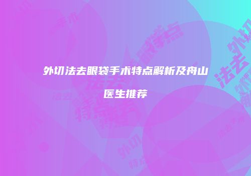 外切法去眼袋手术特点解析及舟山医生推荐