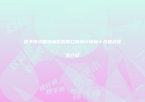 四平市双眼皮抽脂医院口碑排行榜前十及知名医生介绍