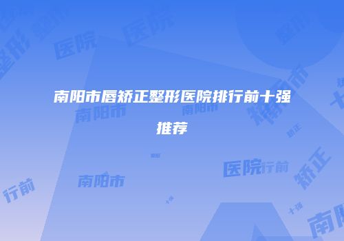 南阳市唇矫正整形医院排行前十强推荐