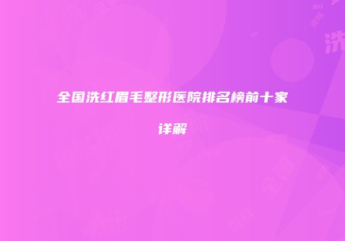 全国洗红眉毛整形医院排名榜前十家详解