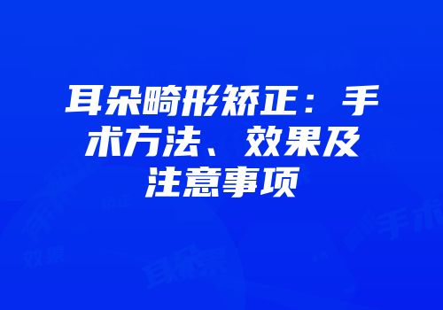 耳朵畸形矫正：手术方法、效果及注意事项