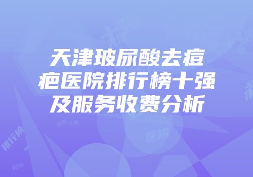 天津玻尿酸去痘疤医院排行榜十强及服务收费分析