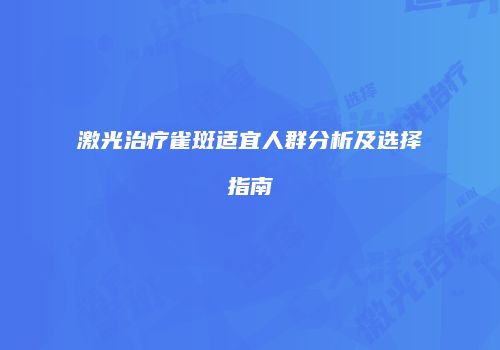 激光治疗雀斑适宜人群分析及选择指南