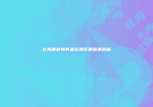 北海唇缺损再造价格影响因素解析