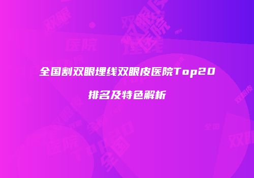 全国割双眼埋线双眼皮医院Top20排名及特色解析