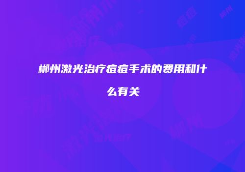 郴州激光治疗痘痘手术的费用和什么有关