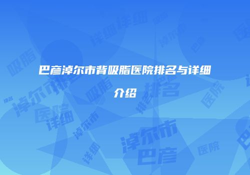 巴彦淖尔市背吸脂医院排名与详细介绍