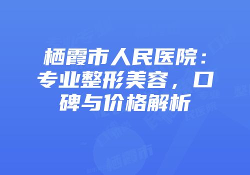 栖霞市人民医院：专业整形美容，口碑与价格解析
