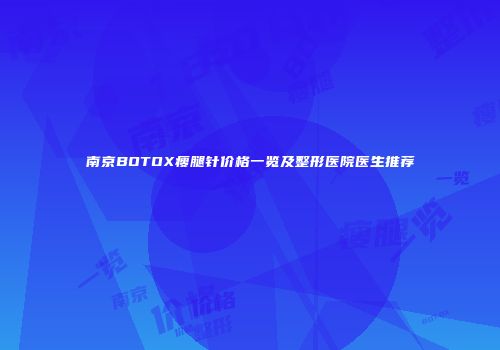 南京BOTOX瘦腿针价格一览及整形医院医生推荐