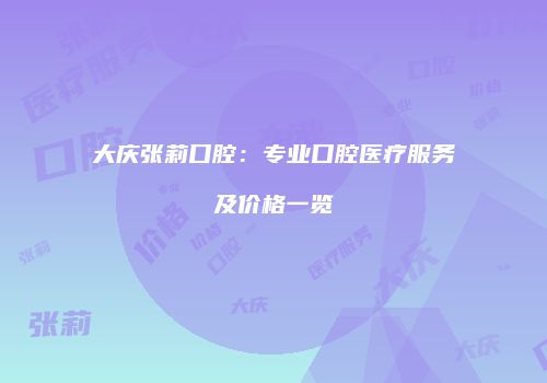 大庆张莉口腔：专业口腔医疗服务及价格一览