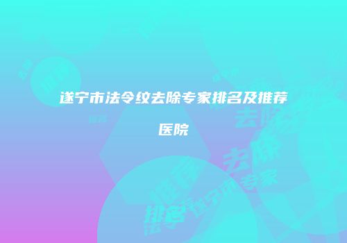 遂宁市法令纹去除专家排名及推荐医院