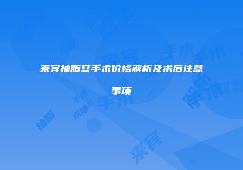 来宾抽脂容手术价格解析及术后注意事项